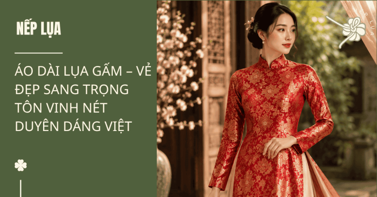Áo Dài Lụa Gấm – Vẻ Đẹp Sang Trọng Tôn Vinh Nét Duyên Dáng Việt